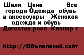 Шали › Цена ­ 3 000 - Все города Одежда, обувь и аксессуары » Женская одежда и обувь   . Дагестан респ.,Кизляр г.